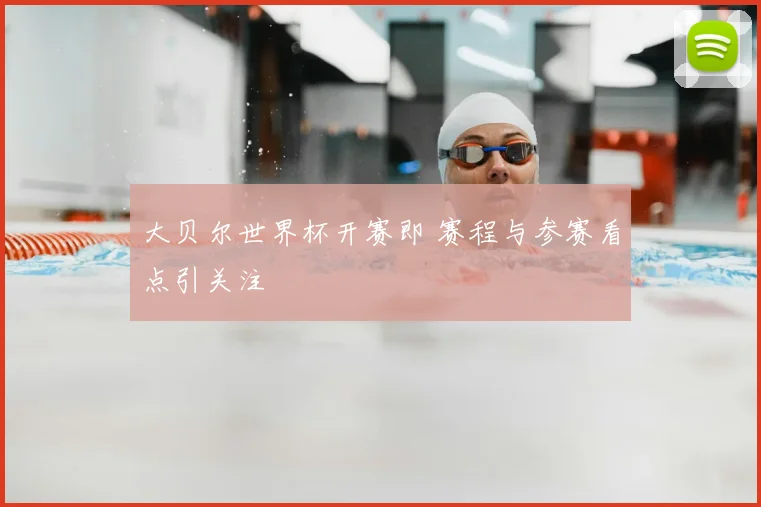 大贝尔世界杯开赛即 赛程与参赛看点引关注