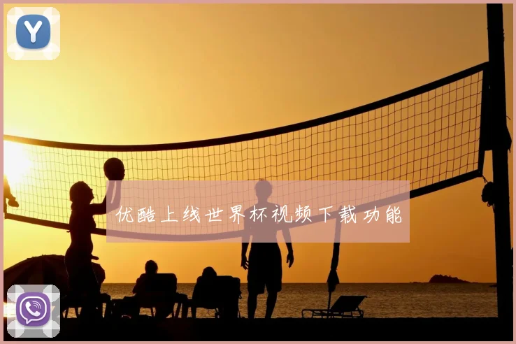 优酷上线世界杯视频下载功能