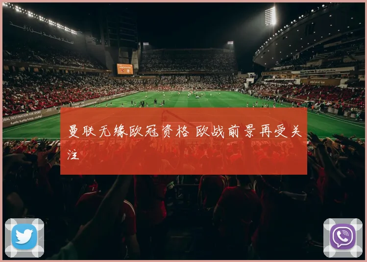 曼联无缘欧冠资格 欧战前景再受关注