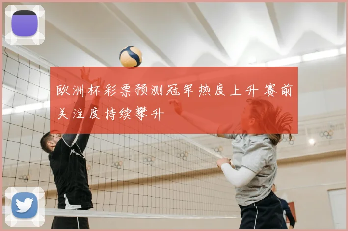 欧洲杯彩票预测冠军热度上升 赛前关注度持续攀升