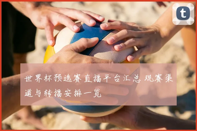 世界杯预选赛直播平台汇总 观赛渠道与转播安排一览