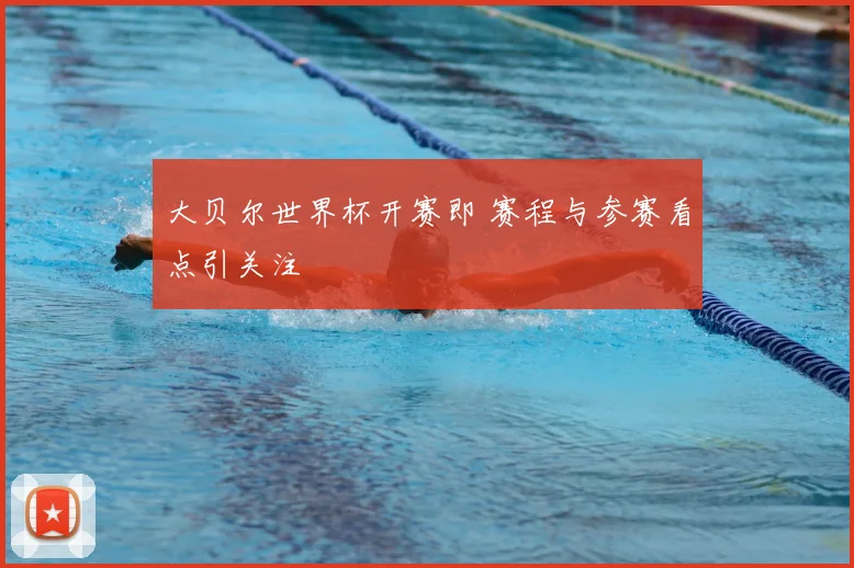 大贝尔世界杯开赛即 赛程与参赛看点引关注