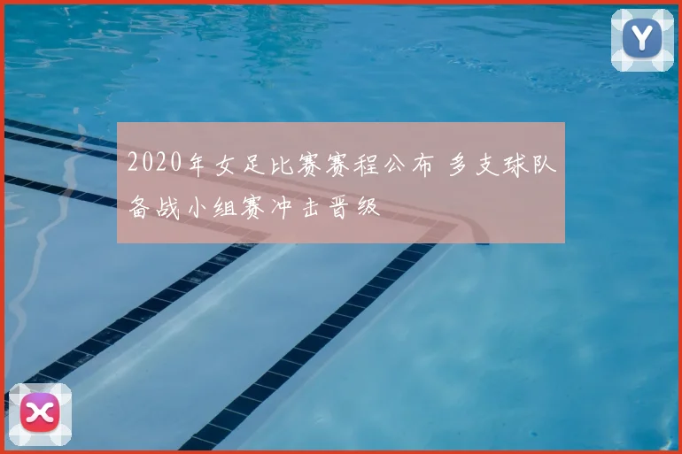 2020年女足比赛赛程公布 多支球队备战小组赛冲击晋级