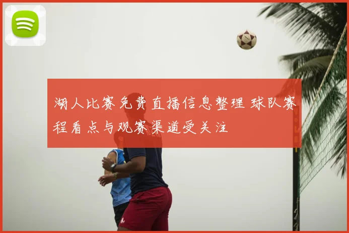 湖人比赛免费直播信息整理 球队赛程看点与观赛渠道受关注