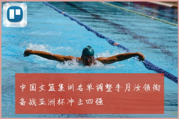中国女篮集训名单调整李月汝领衔备战亚洲杯冲击四强