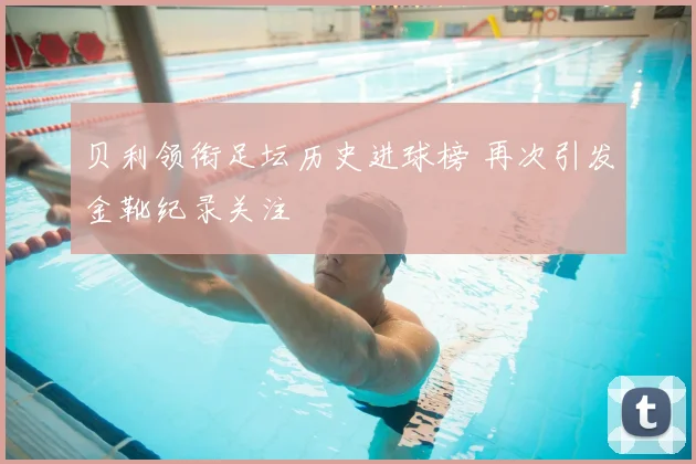 贝利领衔足坛历史进球榜 再次引发金靴纪录关注