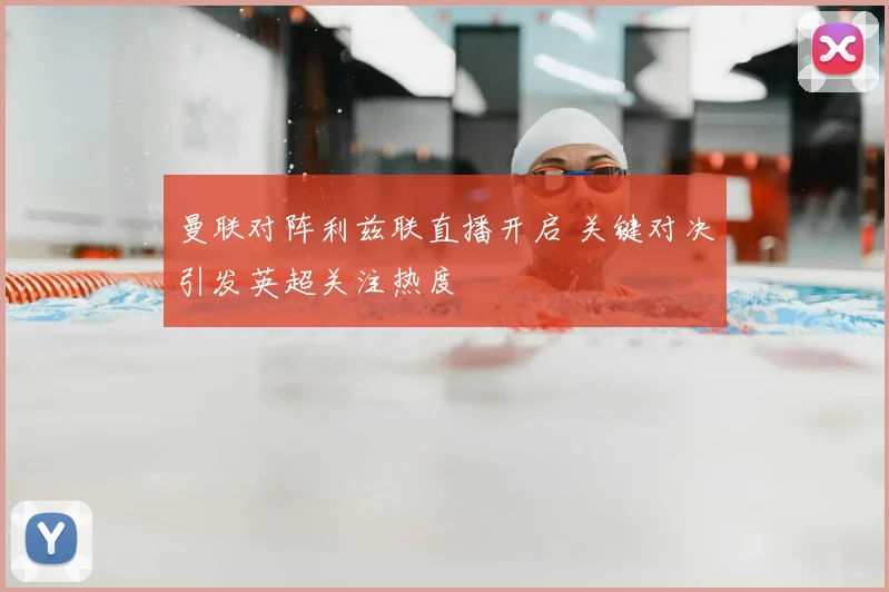 曼联对阵利兹联直播开启 关键对决引发英超关注热度