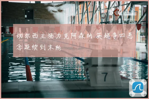 切尔西主场力克阿森纳 英超争四悬念延续到末轮