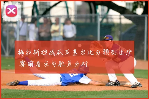 梅拉斯迎战瓜亚基尔比分预测出炉 赛前看点与胜负分析