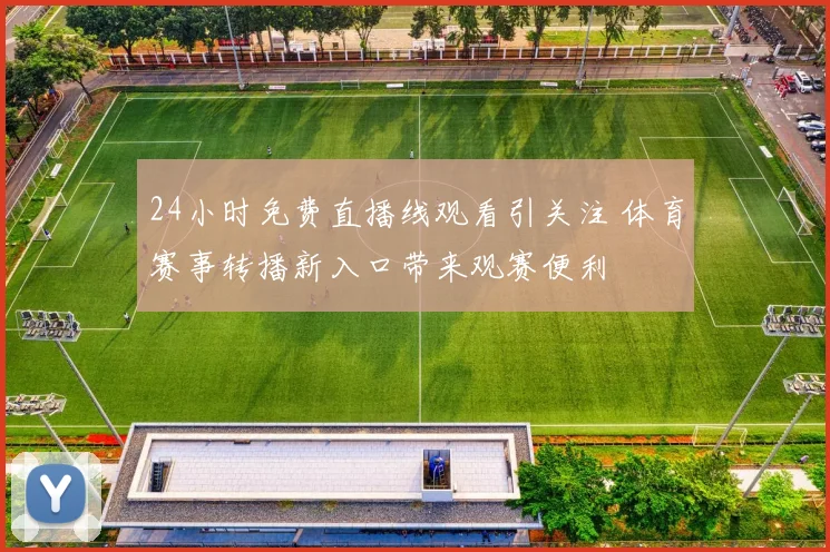 24小时免费直播线观看引关注 体育赛事转播新入口带来观赛便利