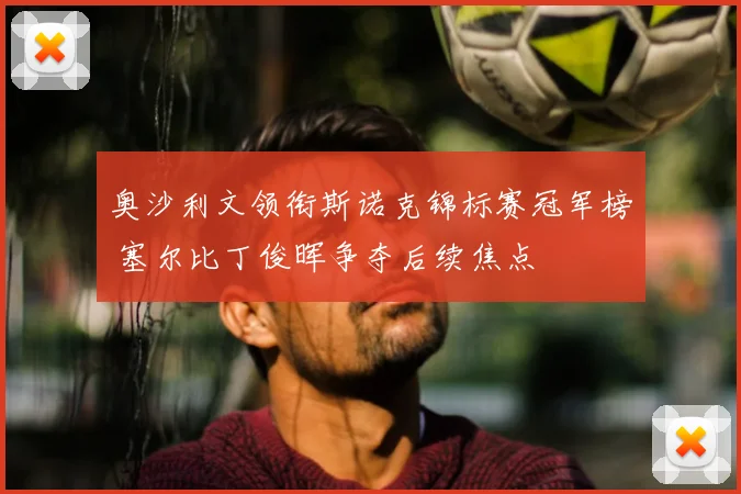 奥沙利文领衔斯诺克锦标赛冠军榜 塞尔比丁俊晖争夺后续焦点