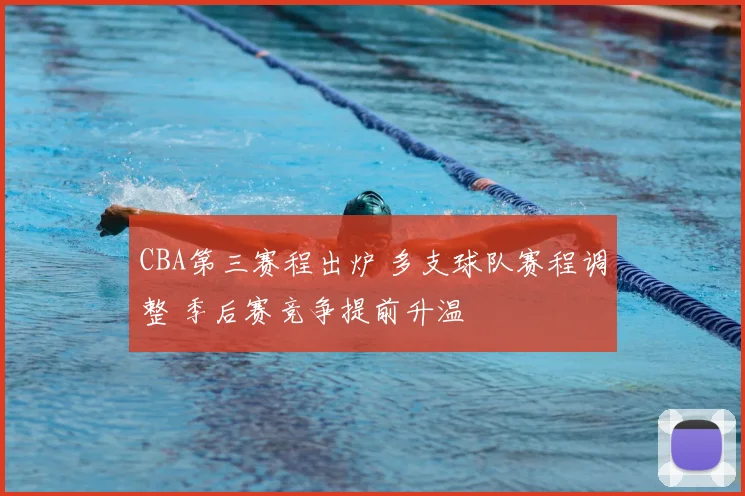 CBA第三赛程出炉 多支球队赛程调整 季后赛竞争提前升温