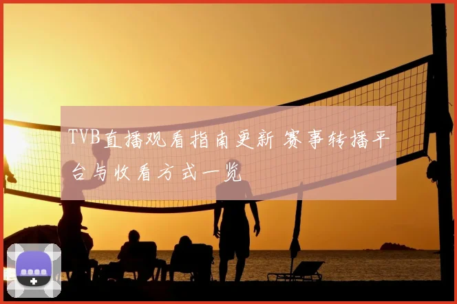 TVB直播观看指南更新 赛事转播平台与收看方式一览