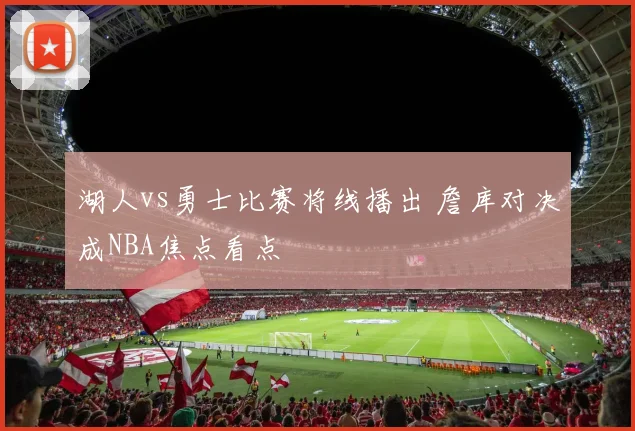 湖人vs勇士比赛将线播出 詹库对决成NBA焦点看点