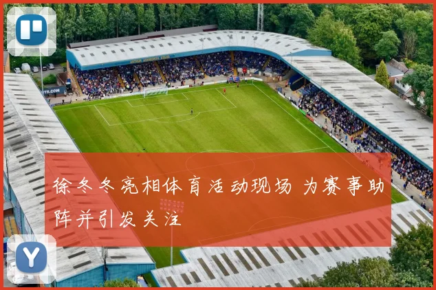 徐冬冬亮相体育活动现场 为赛事助阵并引发关注