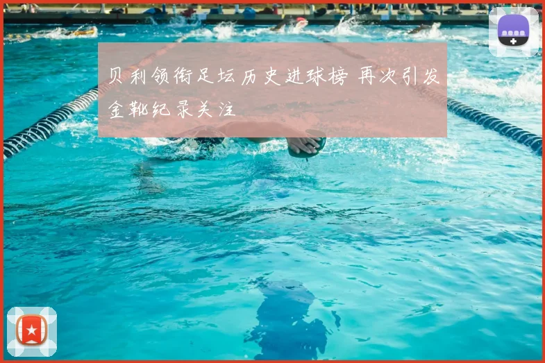 贝利领衔足坛历史进球榜 再次引发金靴纪录关注