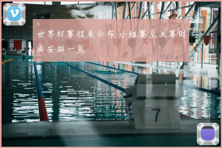 世界杯赛程表公布 小组赛至决赛时间安排一览