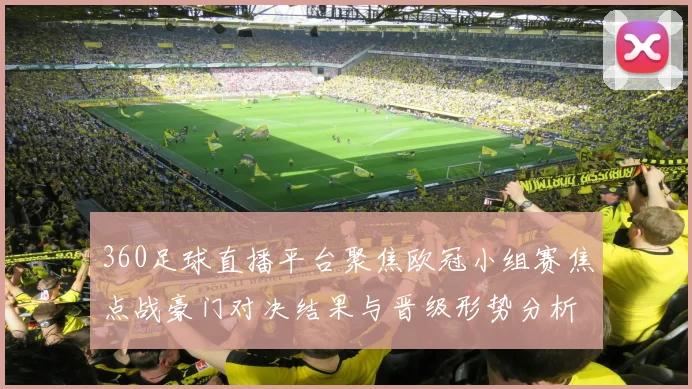 360足球直播平台聚焦欧冠小组赛焦点战豪门对决结果与晋级形势分析