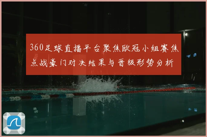 360足球直播平台聚焦欧冠小组赛焦点战豪门对决结果与晋级形势分析